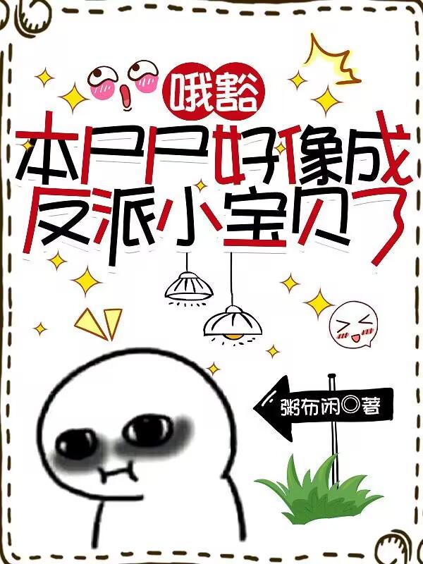 哦豁,本尸尸好像成反派小宝贝了
