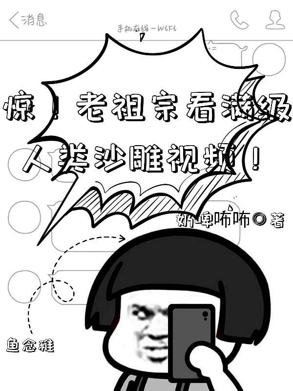 惊!老祖宗看满级人类沙雕视频!