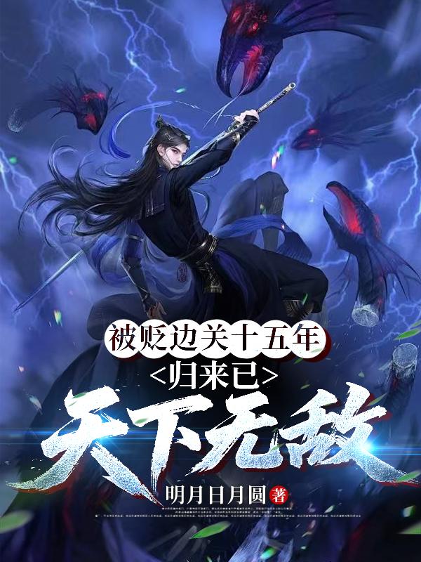 被贬边关十五年,归来已天下无敌