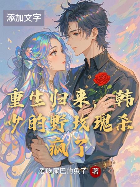 重生归来,韩少的野玫瑰杀疯了