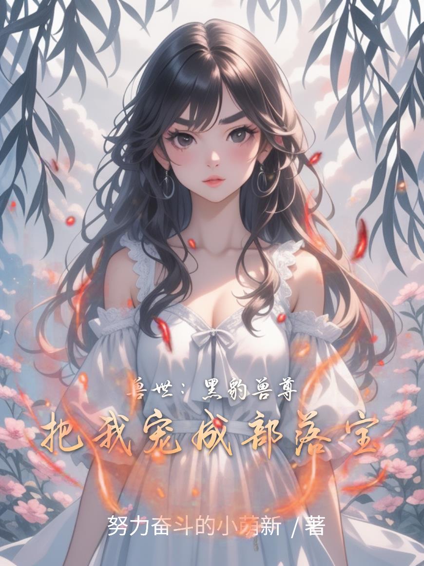 兽世:黑豹兽尊把我宠成部落宝