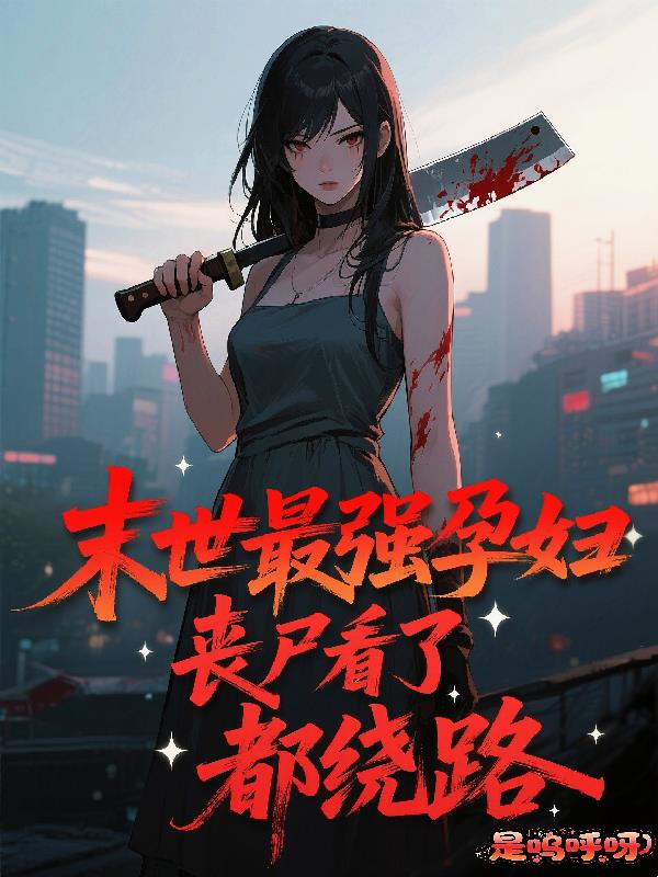 末世最强孕妇:丧尸看了都绕路