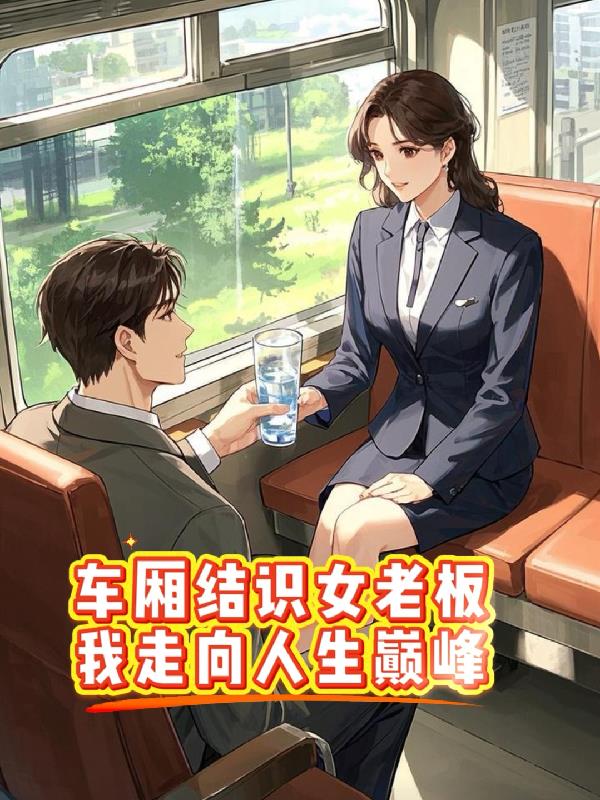 车厢结识女老板，我走向人生巅峰