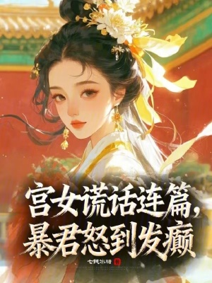 宫女谎话连篇,暴君怒到发癫