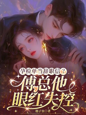 孕检单当辞职信?傅总他眼红失控