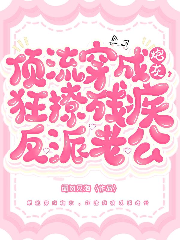 顶流穿成炮灰,狂撩残疾反派老公