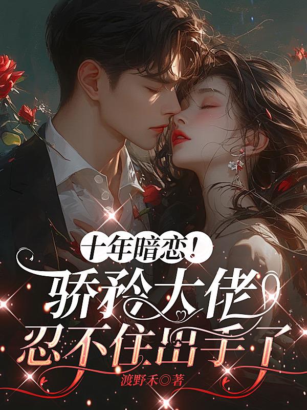 十年暗恋!骄矜大佬忍不住出手了