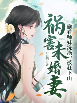 青梅师妹受不了，赶我下山祸害未婚妻